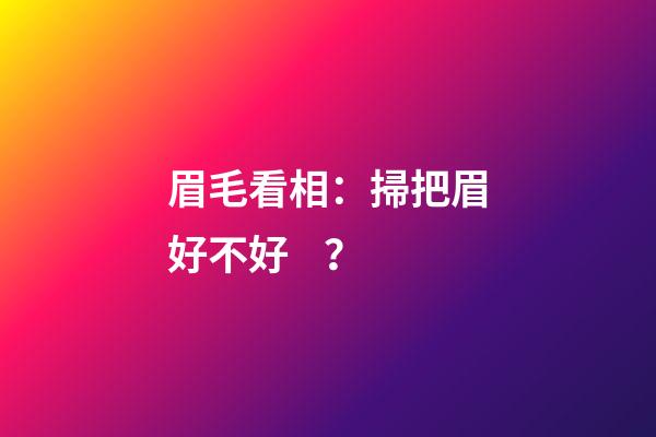 眉毛看相：掃把眉好不好？